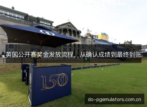 英国公开赛奖金发放流程，从确认成绩到最终到账